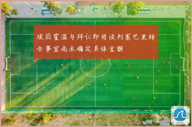 埃因霍温与拜仁即将谈判塞巴里转会事宜尚未确定具体金额