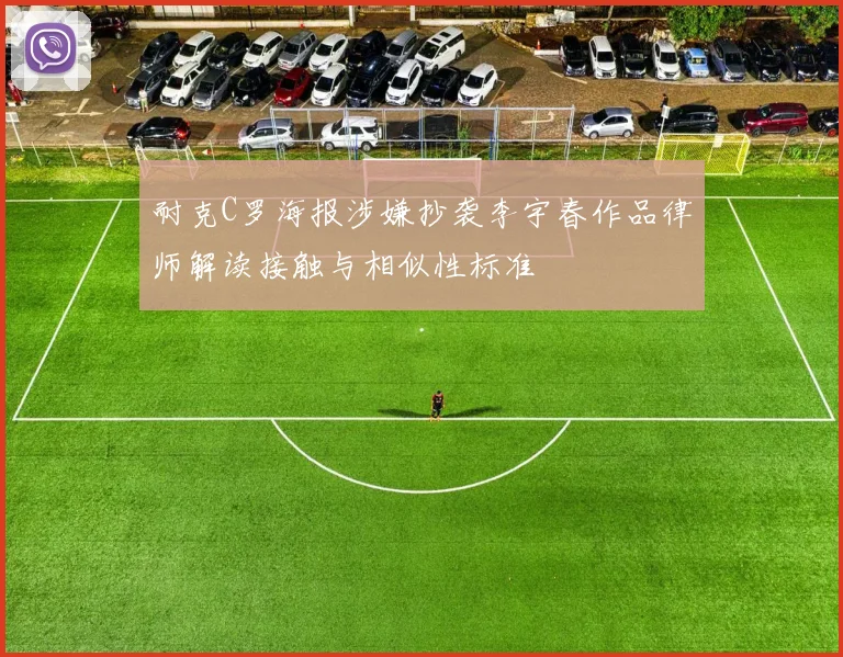 耐克C罗海报涉嫌抄袭李宇春作品律师解读接触与相似性标准