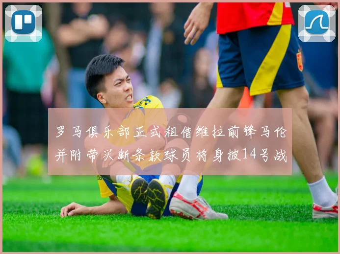 罗马俱乐部正式租借维拉前锋马伦并附带买断条款球员将身披14号战袍